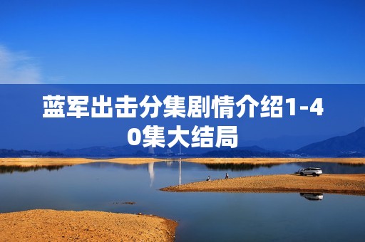 蓝军出击分集剧情介绍1-40集大结局