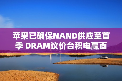 苹果已确保NAND供应至首季 DRAM议价台积电赢面高