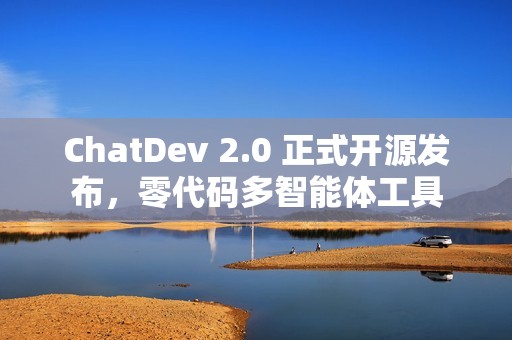 ChatDev 2.0 正式开源发布，零代码多智能体工具