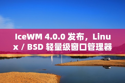 IceWM 4.0.0 发布，Linux / BSD 轻量级窗口管理器