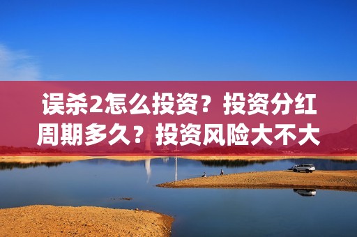 误杀2怎么投资？投资分红周期多久？投资风险大不大？(误杀2角色介绍)