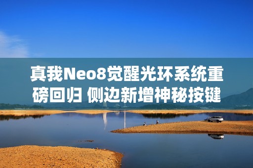 真我Neo8觉醒光环系统重磅回归 侧边新增神秘按键