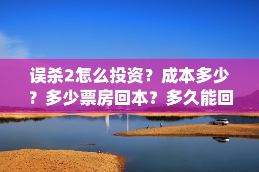 误杀2怎么投资？成本多少？多少票房回本？多久能回本？(误杀2角色介绍)