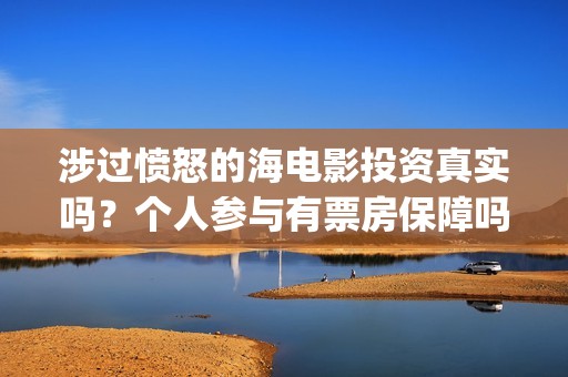 涉过愤怒的海电影投资真实吗？个人参与有票房保障吗？(涉过愤怒的海电影剧免费观看)