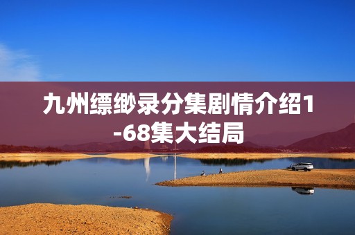 九州缥缈录分集剧情介绍1-68集大结局