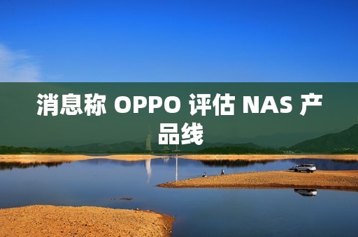消息称 OPPO 评估 NAS 产品线