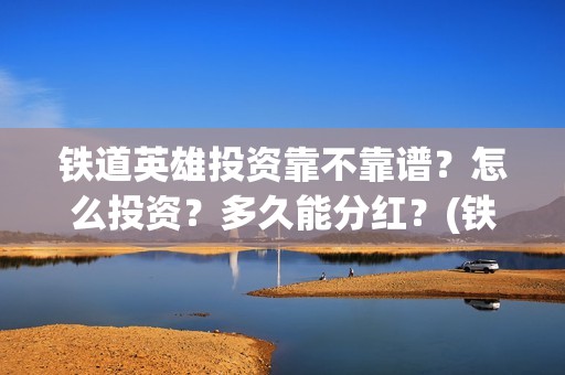 铁道英雄投资靠不靠谱？怎么投资？多久能分红？(铁道英雄投资方)