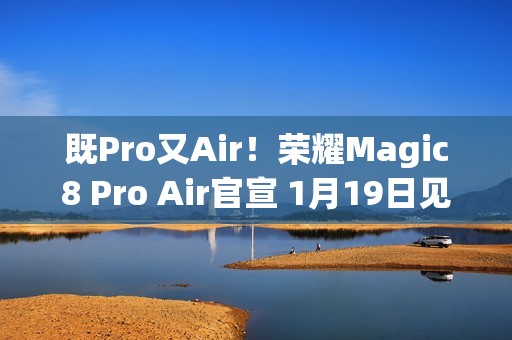 既Pro又Air！荣耀Magic8 Pro Air官宣 1月19日见