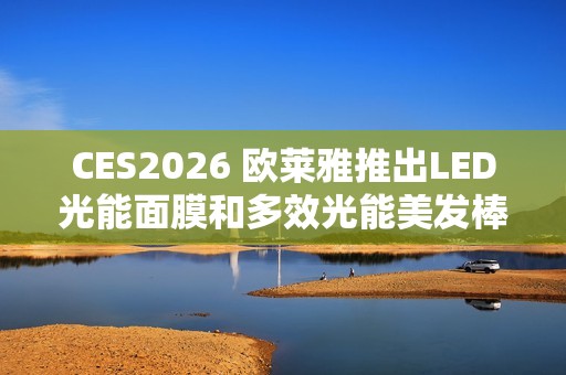 CES2026 欧莱雅推出LED光能面膜和多效光能美发棒