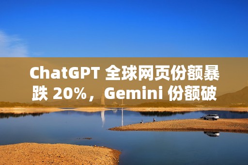 ChatGPT 全球网页份额暴跌 20%，Gemini 份额破 20%