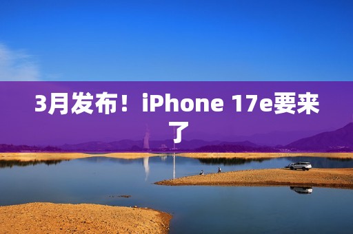 3月发布！iPhone 17e要来了