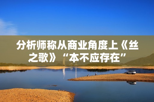 分析师称从商业角度上《丝之歌》“本不应存在”