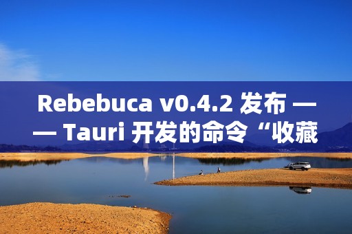 Rebebuca v0.4.2 发布 —— Tauri 开发的命令“收藏夹”