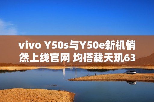 vivo Y50s与Y50e新机悄然上线官网 均搭载天玑6300