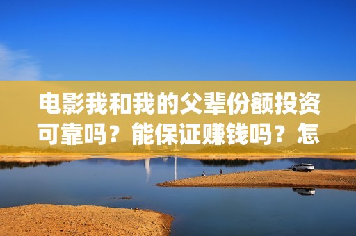 电影我和我的父辈份额投资可靠吗？能保证赚钱吗？怎么参与？(电影我和我的父辈主题曲《如愿》王菲)