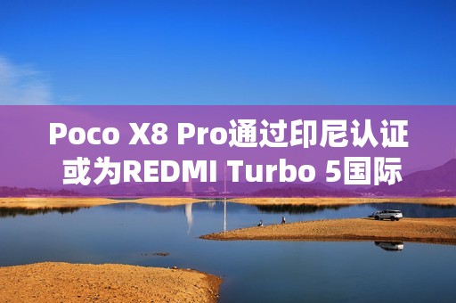 Poco X8 Pro通过印尼认证 或为REDMI Turbo 5国际版