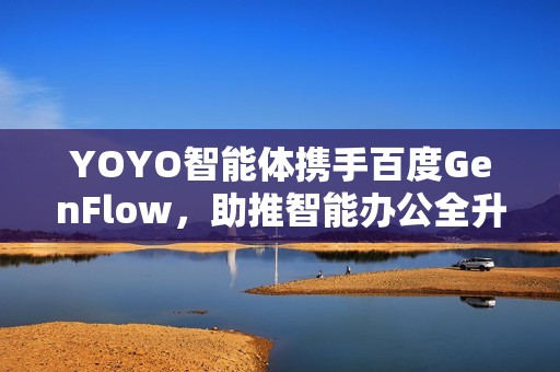 YOYO智能体携手百度GenFlow，助推智能办公全升级