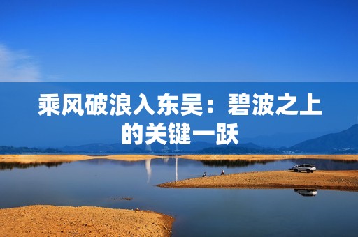 乘风破浪入东吴：碧波之上的关键一跃