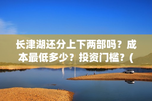 长津湖还分上下两部吗？成本最低多少？投资门槛？(长津湖上下部吗)