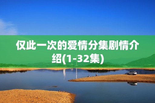 仅此一次的爱情分集剧情介绍(1-32集)