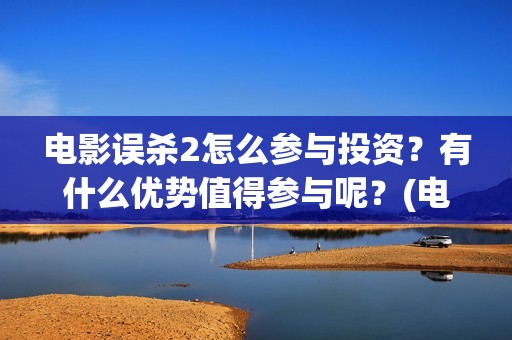 电影误杀2怎么参与投资？有什么优势值得参与呢？(电影误杀2什么时候上映)