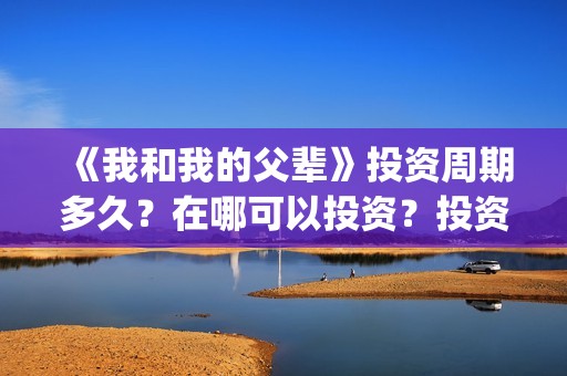 《我和我的父辈》投资周期多久？在哪可以投资？投资有赚的吗？(我和我的父辈《少年行》)