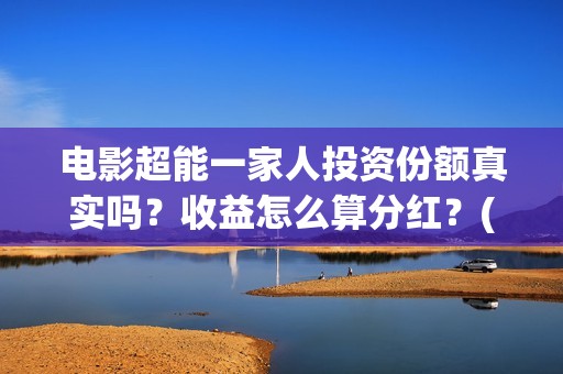 电影超能一家人投资份额真实吗？收益怎么算分红？(电影超能一家人免费观看完整版)