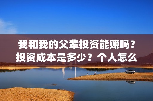 我和我的父辈投资能赚吗？投资成本是多少？个人怎么投资这部电影？(我和我的父辈参演)