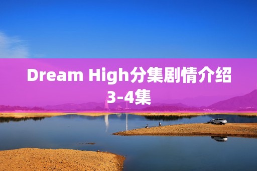 Dream High分集剧情介绍3-4集