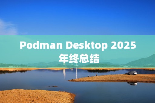 Podman Desktop 2025 年终总结