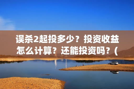 误杀2起投多少？投资收益怎么计算？还能投资吗？(误杀2投资)