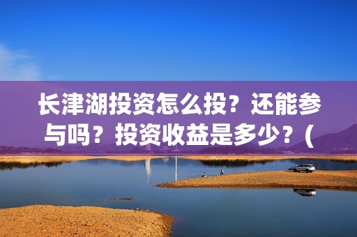 长津湖投资怎么投？还能参与吗？投资收益是多少？(长津湖哪里投资)