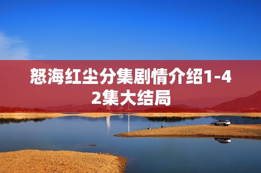 怒海红尘分集剧情介绍1-42集大结局