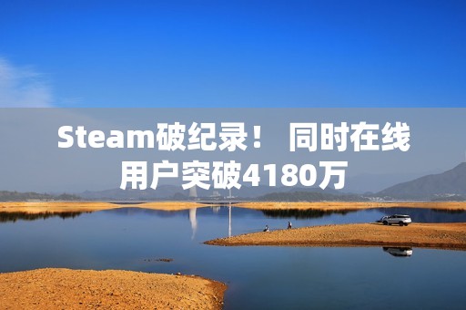 Steam破纪录！ 同时在线用户突破4180万