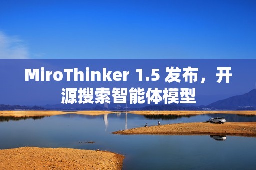 MiroThinker 1.5 发布，开源搜索智能体模型