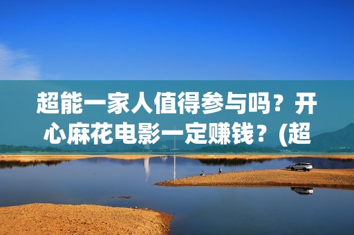 超能一家人值得参与吗？开心麻花电影一定赚钱？(超能一家人官宣)