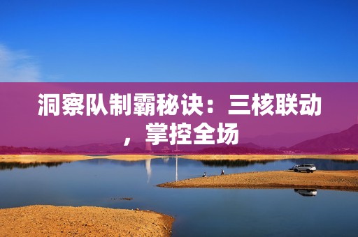 洞察队制霸秘诀：三核联动，掌控全场
