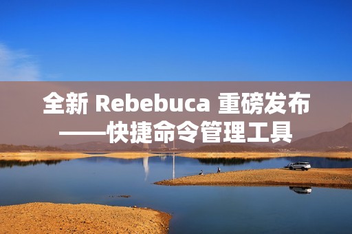 全新 Rebebuca 重磅发布——快捷命令管理工具