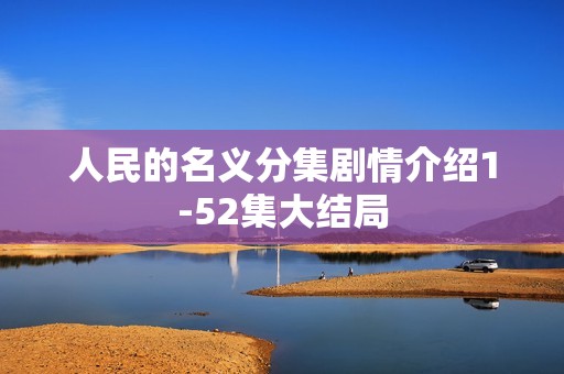 人民的名义分集剧情介绍1-52集大结局