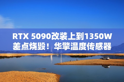 RTX 5090改装上到1350W差点烧毁！华擎温度传感器成功救命