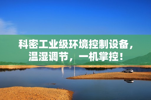 科密工业级环境控制设备，温湿调节，一机掌控！