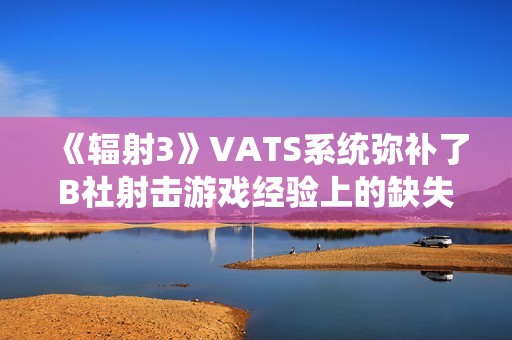 《辐射3》VATS系统弥补了B社射击游戏经验上的缺失
