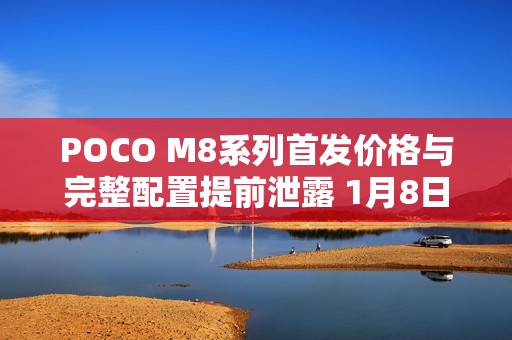 POCO M8系列首发价格与完整配置提前泄露 1月8日登场