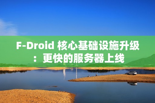 F-Droid 核心基础设施升级：更快的服务器上线