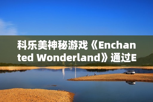 科乐美神秘游戏《Enchanted Wonderland》通过ESRB评级 确认登陆Switch