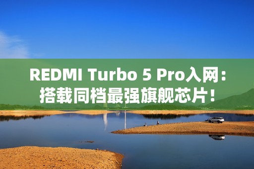 REDMI Turbo 5 Pro入网：搭载同档最强旗舰芯片！