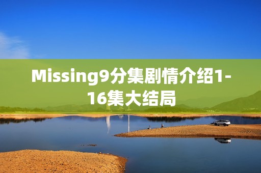 Missing9分集剧情介绍1-16集大结局