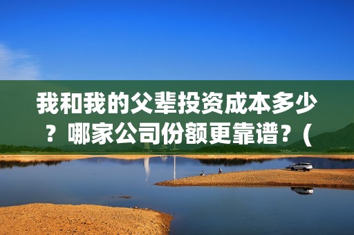 我和我的父辈投资成本多少？哪家公司份额更靠谱？(我和我的父辈热议)