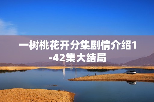 一树桃花开分集剧情介绍1-42集大结局