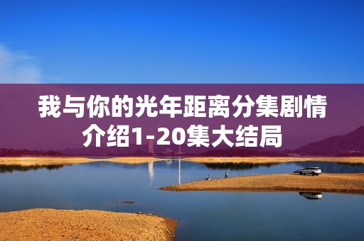 我与你的光年距离分集剧情介绍1-20集大结局